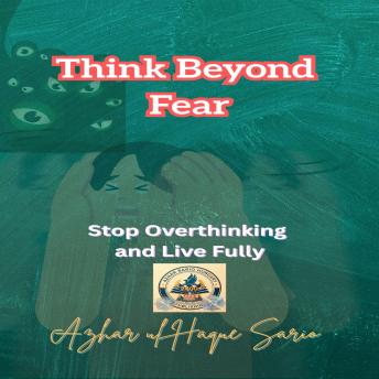 Think Beyond Fear: Stop Overthinking and Live Fully