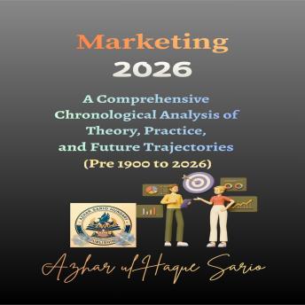Marketing 2026: A Comprehensive Chronological Analysis of Theory, Practice, and Future Trajectories (Pre 1900 to 2026)