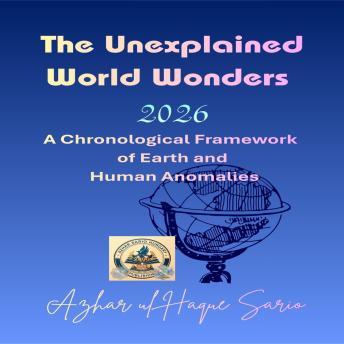 The Unexplained World Wonders 2026: A Chronological Framework of Earth and Human Anomalies