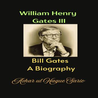 William Henry Gates III: Bill Gates A Biography