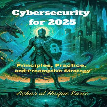 Cybersecurity for 2025: Principles, Practice, and Preemptive Strategy