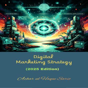 Digital Marketing Strategy: Frameworks, Analytics, and AI Driven Application (2025 Edition)