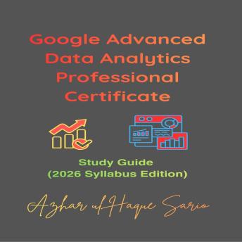 Google Advanced Data Analytics Professional Certificate: Study Guide (2026 Syllabus Edition)