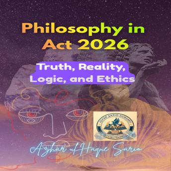 Philosophy in Act 2026: Truth, Reality, Logic, and Ethics