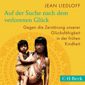 [German] - Auf der Suche nach dem verlorenen Glück: Gegen die Zerstörung unserer Glücksfähigkeit in der frühen Kindheit