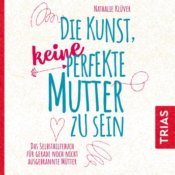 [German] - Die Kunst, keine perfekte Mutter zu sein: Das Selbsthilfebuch für gerade noch nicht ausgebrannte Mütter