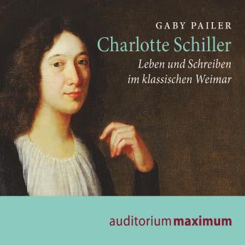 [German] - Charlotte Schiller - Leben und Schreiben im klassischen Weimar (Ungekürzt)