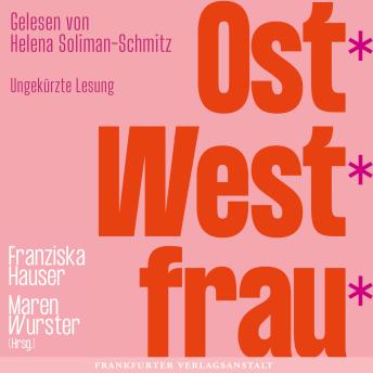 [German] - Ost*West*frau*: Wie wir wurden, wer wir sind. Eine vielstimmige Anthologie über Ost- und West-Frauen zwischen politischen Systemen, Emanzipation und persönlicher Erfahrung.