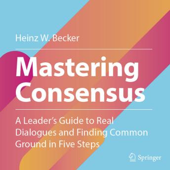 Mastering Consensus: A Leader's Guide to Real Dialogues and Finding Common Ground in Five Steps