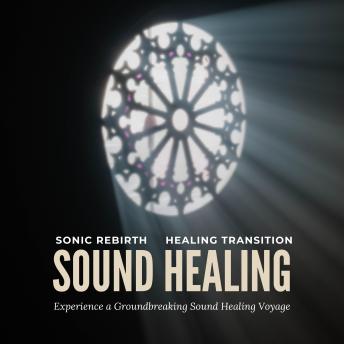 Sonic Rebirth - Healing Transition: Experience a Groundbreaking Sound Healing Voyage: Reiki, Energy Work, Self-Healing, QiGong, TaiChi, Breathwork, Chakra Balancing