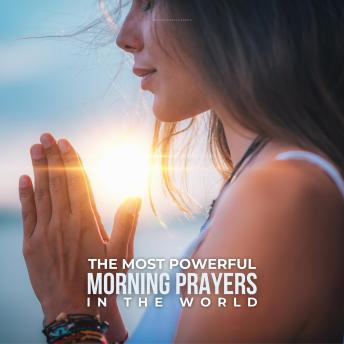 The Most Powerful Morning Prayers In The World: The Most Impactful Prayers You Can Say