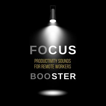 FOCUS BOOSTER: Productivity Sounds for Remote Workers: Raise Your Positive Vibrations, Elevate Your Mindset, and Unlock Deep Focus
