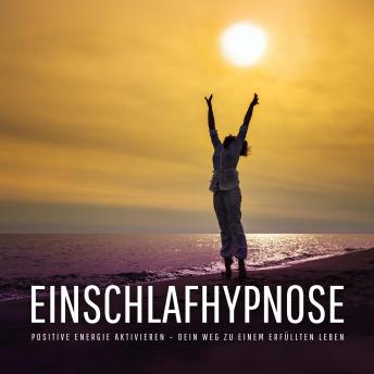 [German] - Einschlafhypnose – Negative Gedanken stoppen, positive Energie aktivieren – Dein Weg zu einem erfüllten Leben: Für ein Leben in Licht und Leichtigkeit