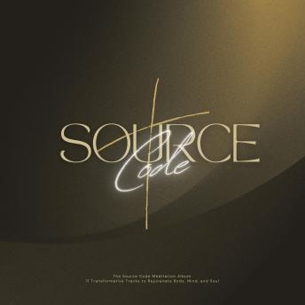 The Source Code Meditation Album: 11 Transformative Tracks to Rejuvenate Body, Mind, and Soul: Harness the Power of Sound for Stress Relief, Deep Relaxation, and Emotional Healing