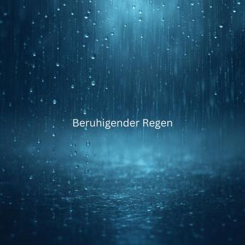 [German] - Beruhigender Regen: Friedvolle Regengeräusche zum Einschlafen, Meditieren, Entspannen