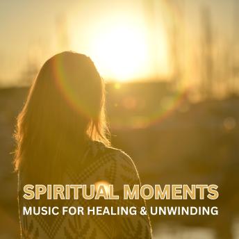 Spiritual Moments: Music for Healing & Unwinding: Over 10 Hours of the Most Relaxing Music for Deep Sleep, Meditation or Yoga - Spiritual Music for Healing and Unwinding