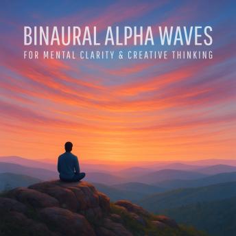 Binaural Alpha Waves for Mental Clarity & Creative Thinking (Binaural Beats): Sharpen your mind, enhance problem-solving, and unlock your creative flow