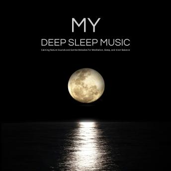 My DEEP SLEEP MUSIC: Calming Nature Sounds and Gentle Melodies for Meditation, Sleep, and Inner Balance