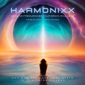 HARMONIXX - Healing Frequencies Your Brain Will Love: The Revolution in Mental Training - Achieve Any Emotional State in 15 Minutes or Less