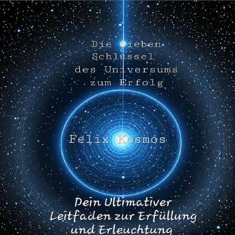 [German] - Die Sieben Schlüssel des Universums zum Erfolg: Dein Ultimativer Leitfaden zur Erfüllung und Erleuchtung by Felix Kosmos