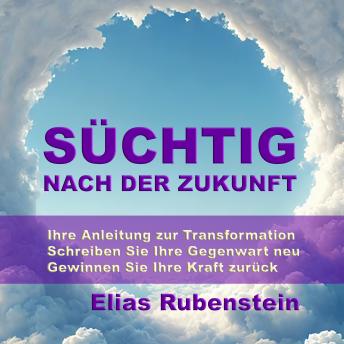 [German] - Süchtig nach der Zukunft: Ihre Anleitung zur Transformation: Schreiben Sie Ihre Gegenwart neu. Gewinnen Sie Ihre Kraft zurück.