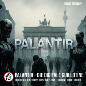 [German] - Palantir - Die digitale Guillotine: Der totale Kontrollverlust über dein Leben und deine Freiheit
