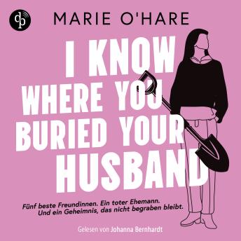 [German] - I know where you buried your husband | Ein Hörbuch mit viel schwarzem Humor über weiblichen Zusammenhalt und die Macht gemeinsamer Geheimnisse (Ungekürzt)