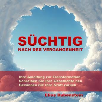 [German] - Süchtig nach der Vergangenheit: Anleitung zur Transformation: Schreiben Sie Ihre Geschichte neu. Gewinnen Sie Ihre Kraft zurück.