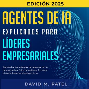 [Spanish] - Agentes de IA explicados para líderes empresariales: Aprovecha los sistemas de agentes de IA para optimizar flujos de trabajo y formentar el crecimiento impulsado por la AI