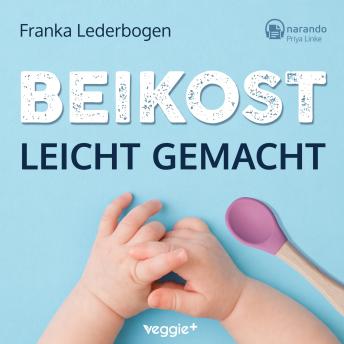 [German] - Beikost leicht gemacht: Alles über Babybrei, BLW und gesunde Beikostrezepte mit vielen Tipps für eine sichere Beikosteinführung aus den Bestsellern von Franka Lederbogen