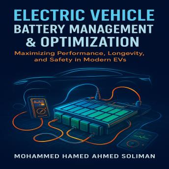 Electric Vehicle Battery Management & Optimization: Maximizing Performance, Longevity, and Safety in Modern EVs