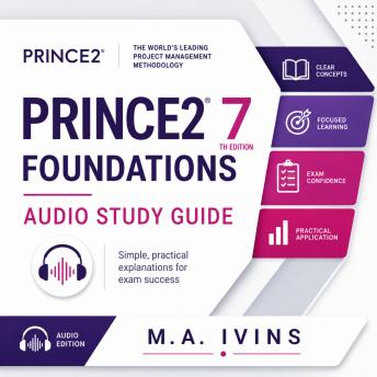Prince 2 Foundations Audio Study Guide: The Complete Plain-English Audio Course to Pass the PRINCE2 7th Edition Foundation Exam