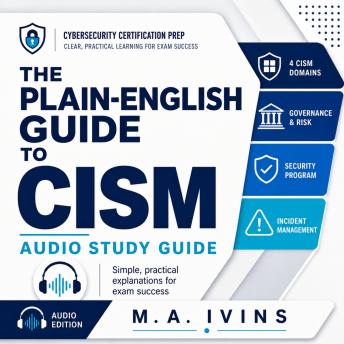 The Plain-English Guide to CISM: The Calm, Jargon-Free Audio Course to Pass the CISM and Think Like a Security Manager