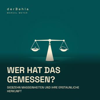 [German] - Wer hat das gemessen? — Siebzehn Maßeinheiten und ihre erstaunliche Herkunft: Von Gerstenkörnern, Brauereipferden und der Sekunde im Atom