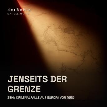 [German] - Jenseits der Grenze — Zehn Kriminalfälle aus Europa vor 1950: Wahre Fälle aus Schottland, Frankreich, England, Irland, Italien und Ungarn zwischen 1828 und 1929