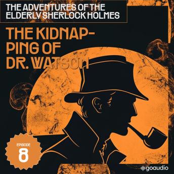 The Kidnapping of Dr. Watson (The Adventures of the Elderly Sherlock Holmes, Episode 8)