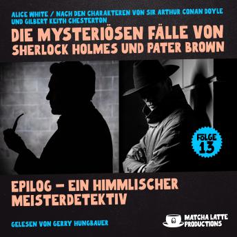 [German] - Epilog - Ein Himmlischer Meisterdetektiv (Die mysteriösen Fälle von Sherlock Holmes und Pater Brown, Folge 13)