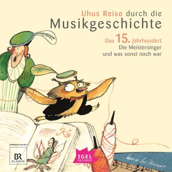 [German] - Uhus Reise durch die Musikgeschichte. Das 15. Jahrhundert: Die Meistersinger und was sonst noch war
