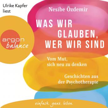 [German] - Was wir glauben, wer wir sind - Vom Mut, sich neu zu denken. Geschichten aus der Psychotherapie (Ungekürzte Lesung)