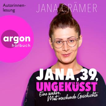 [German] - Jana, 39, Ungeküsst - Eine wahre, mutmachende Geschichte (Ungekürzte Autorinnenlesung)