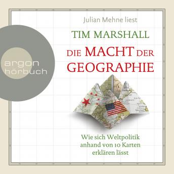 Die Macht der Geographie - Wie sich Weltpolitik anhand von 10 Karten erklären lässt (Ungekürzte Lesung)
