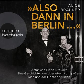 [German] - Also dann in Berlin ... - Artur und Maria Brauner - Eine Geschichte vom Überleben, von großem Kino und der Macht der Liebe (Ungekürzt)