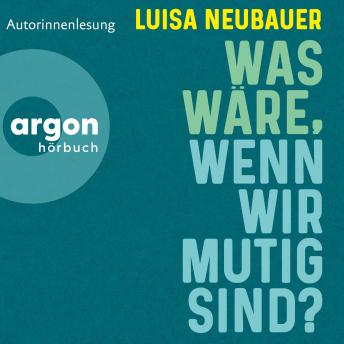 [German] - Was wäre, wenn wir mutig sind? (Ungekürzte Autorinnenlesung)