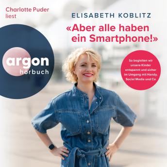 [German] - Aber alle haben ein Smartphone!' - So begleiten wir unsere Kinder entspannt und sicher im Umgang mit Handy, Social Media und Co (Ungekürzte Lesung)