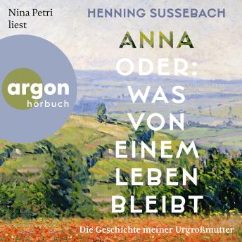 [German] - Anna oder: Was von einem Leben bleibt - Die Geschichte meiner Urgroßmutter (Ungekürzte Lesung)