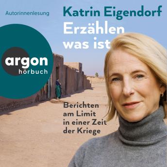 [German] - Erzählen, was ist - Berichten am Limit in einer Zeit der Kriege (Ungekürzte Lesung)