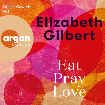[German] - Eat, Pray, Love - Eine Frau auf der Suche nach allem quer durch Italien, Indien und Indonesien (Ungekürzte Lesung)