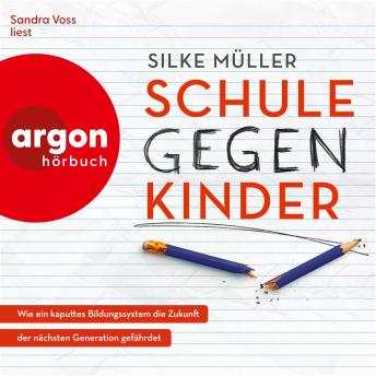 [German] - Schule gegen Kinder - Wie ein kaputtes Bildungssystem die Zukunft der nächsten Generation gefährdet (Ungekürzte Lesung)