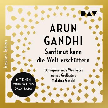[German] - Sanftmut kann die Welt erschüttern. 150 inspirierende Weisheiten meines Großvaters Mahatma Gandhi (Gekürzt)