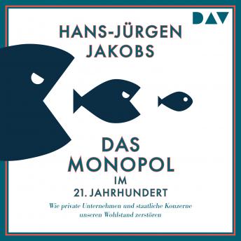 [German] - Das Monopol im 21. Jahrhundert. Wie private Unternehmen und staatliche Konzerne unseren Wohlstand zerstören (Ungekürzt)